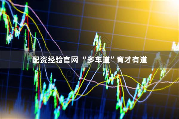 配资经验官网 “多车道”育才有道