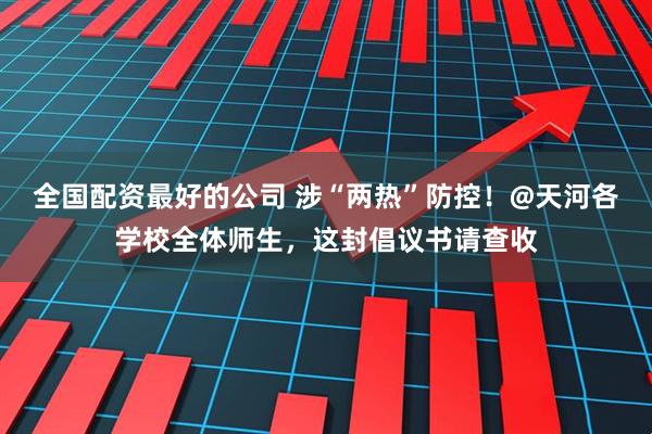 全国配资最好的公司 涉“两热”防控！@天河各学校全体师生，这封倡议书请查收