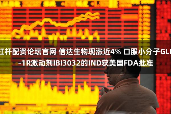 杠杆配资论坛官网 信达生物现涨近4% 口服小分子GLP-1R激动剂IBI3032的IND获美国FDA批准