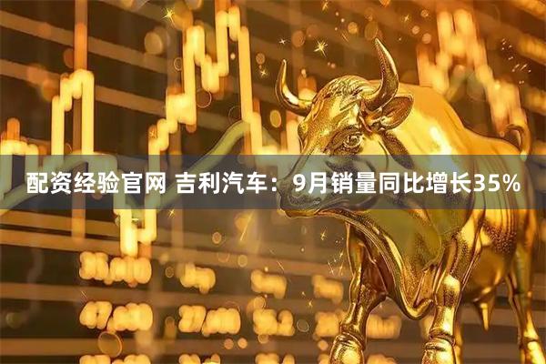 配资经验官网 吉利汽车：9月销量同比增长35%