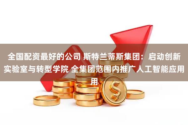 全国配资最好的公司 斯特兰蒂斯集团：启动创新实验室与转型学院 全集团范围内推广人工智能应用
