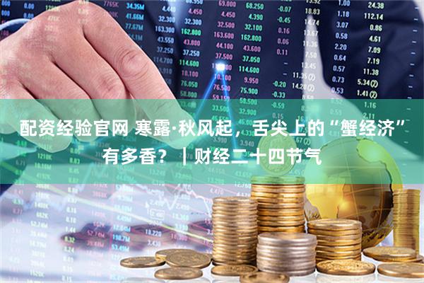 配资经验官网 寒露·秋风起，舌尖上的“蟹经济”有多香？｜财经二十四节气