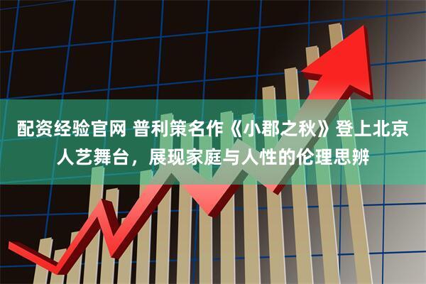 配资经验官网 普利策名作《小郡之秋》登上北京人艺舞台，展现家庭与人性的伦理思辨