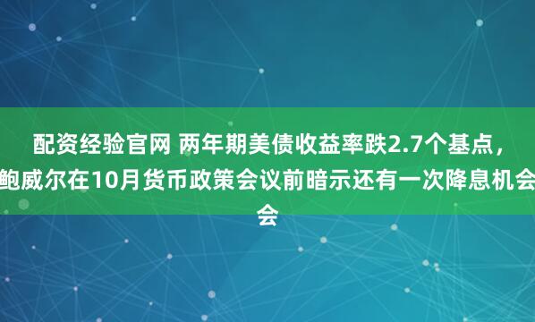 配资经验官网 两年期美债收益率跌2.7个基点，鲍威尔在10月货币政策会议前暗示还有一次降息机会