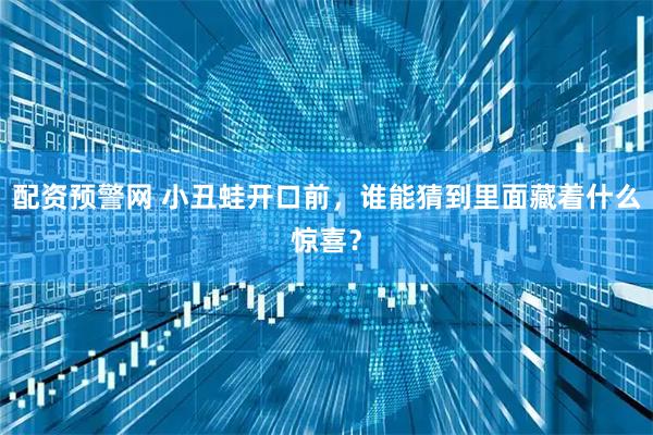 配资预警网 小丑蛙开口前，谁能猜到里面藏着什么惊喜？