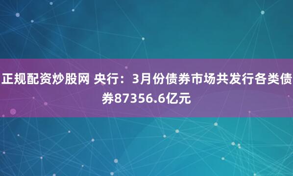 正规配资炒股网 央行：3月份债券市场共发行各类债券87356.6亿元