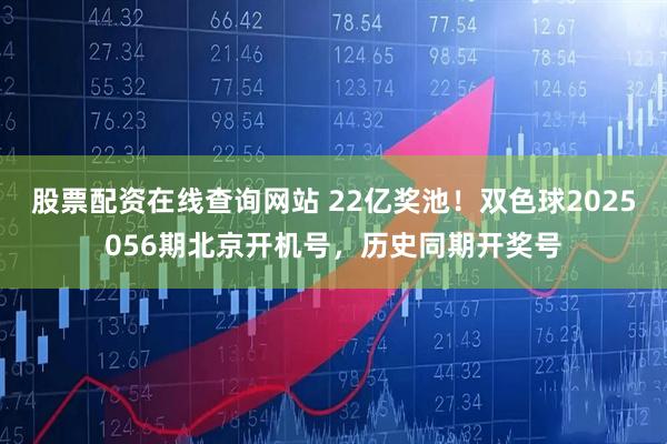 股票配资在线查询网站 22亿奖池!双色球2025056期北京开机号,历史同期开奖号