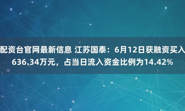 配资台官网最新信息 江苏国泰：6月12日获融资买入636.34万元，占当日流入资金比例为14.42%