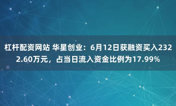 杠杆配资网站 华星创业：6月12日获融资买入2322.60万元，占当日流入资金比例为17.99%