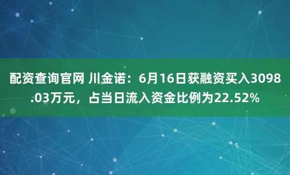 配资查询官网 川金诺：6月16日获融资买入3098.03万元，占当日流入资金比例为22.52%