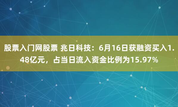 股票入门网股票 兆日科技：6月16日获融资买入1.48亿元，占当日流入资金比例为15.97%
