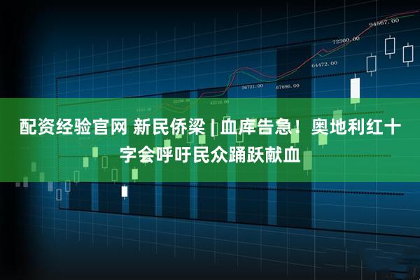 配资经验官网 新民侨梁 | 血库告急！奥地利红十字会呼吁民众踊跃献血