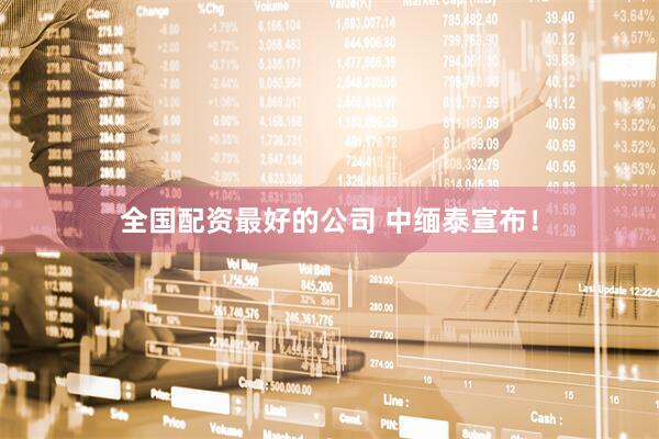全国配资最好的公司 中缅泰宣布！