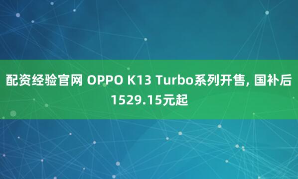 配资经验官网 OPPO K13 Turbo系列开售, 国补后1529.15元起