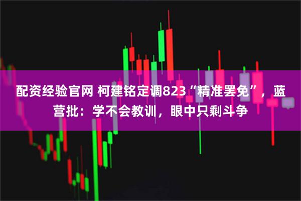 配资经验官网 柯建铭定调823“精准罢免”，蓝营批：学不会教训，眼中只剩斗争