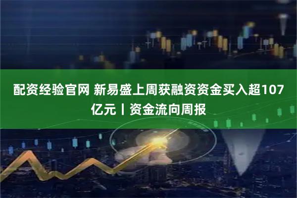 配资经验官网 新易盛上周获融资资金买入超107亿元丨资金流向周报
