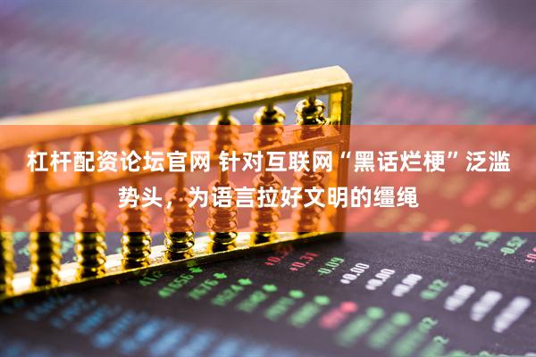 杠杆配资论坛官网 针对互联网“黑话烂梗”泛滥势头，为语言拉好文明的缰绳