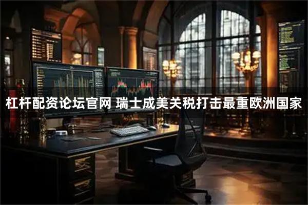 杠杆配资论坛官网 瑞士成美关税打击最重欧洲国家