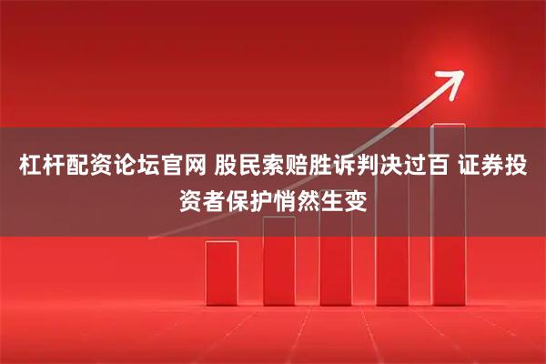 杠杆配资论坛官网 股民索赔胜诉判决过百 证券投资者保护悄然生变
