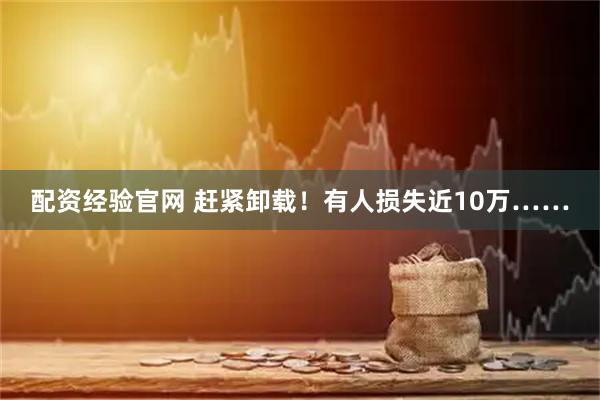 配资经验官网 赶紧卸载！有人损失近10万……