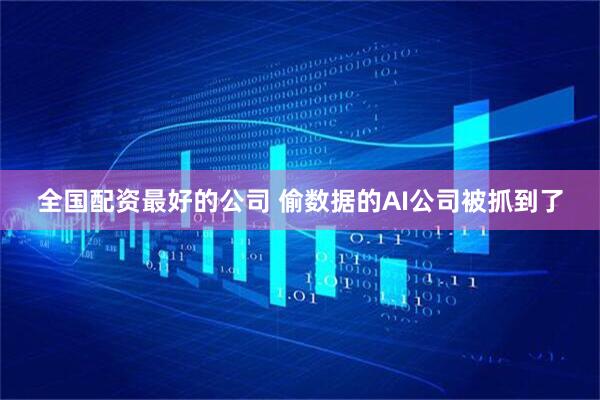全国配资最好的公司 偷数据的AI公司被抓到了