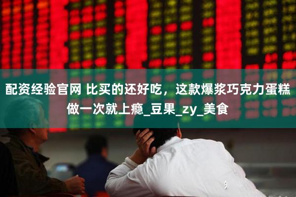 配资经验官网 比买的还好吃，这款爆浆巧克力蛋糕做一次就上瘾_豆果_zy_美食