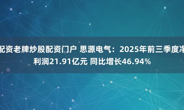 配资老牌炒股配资门户 思源电气：2025年前三季度净利润21.91亿元 同比增长46.94%
