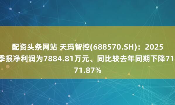 配资头条网站 天玛智控(688570.SH)：2025年三季报净利润为7884.81万元、同比较去年同期下降71.87%