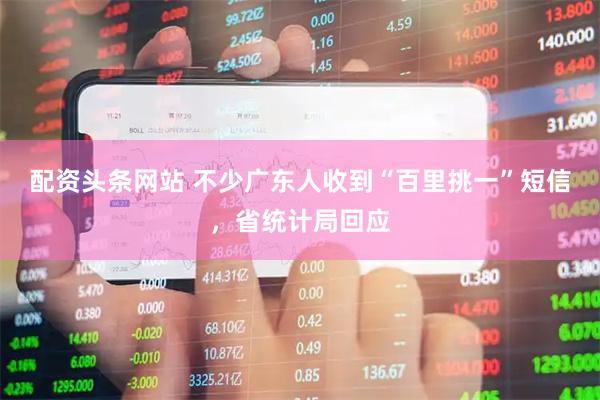 配资头条网站 不少广东人收到“百里挑一”短信，省统计局回应
