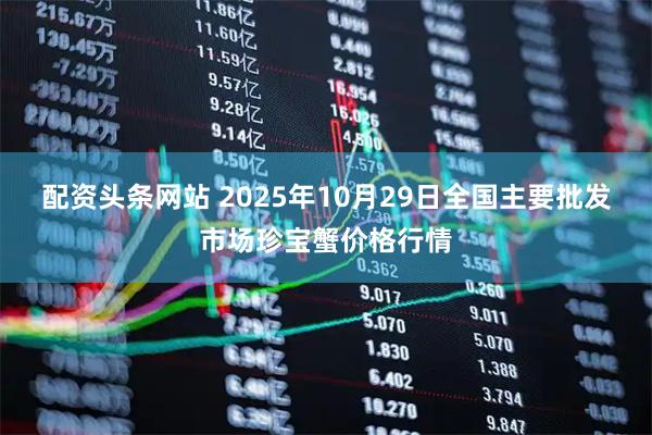 配资头条网站 2025年10月29日全国主要批发市场珍宝蟹价格行情
