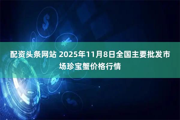 配资头条网站 2025年11月8日全国主要批发市场珍宝蟹价格行情