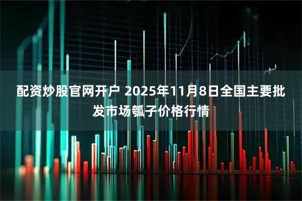 配资炒股官网开户 2025年11月8日全国主要批发市场瓠子价格行情