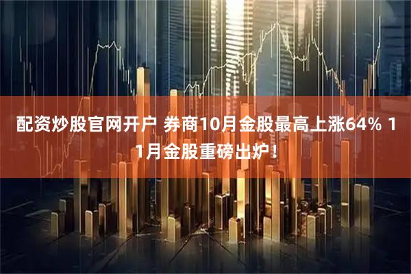 配资炒股官网开户 券商10月金股最高上涨64% 11月金股重磅出炉！