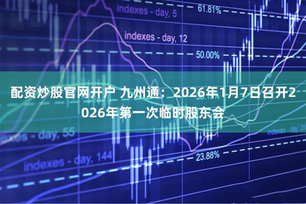配资炒股官网开户 九州通：2026年1月7日召开2026年第一次临时股东会